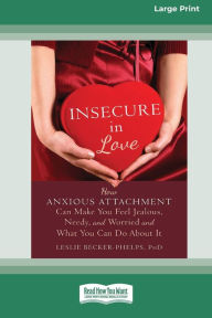 Title: Insecure in Love: How Anxious Attachment Can Make You Feel Jealous, Needy, and Worried and What You Can Do About It [Large Print 16 Pt Edition], Author: Leslie Becker-Phelps