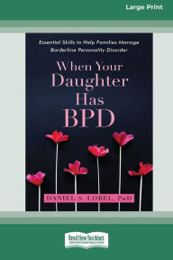Title: When Your Daughter Has BPD: Essential Skills to Help Families Manage Borderline Personality Disorder [Standard Large Print 16 Pt Edition], Author: Daniel S Lobel