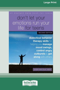 Title: Don't Let Your Emotions Run Your Life for Teens: Dialectical Behavior Therapy Skills for Helping You Manage Mood Swings, Control Angry Outbursts, and Get Along with Others [Standard Large Print 16 Pt Edition], Author: Sheri Van Dijk MSW