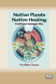Title: Native Plants, Native Healing: Traditional Muskogee Way [Dyslexic Edition], Author: Tis Mal Crow