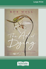 Title: The Art of Dying (Expanded Edition): Living Fully into the Life to Come [Large Print 16 Pt Edition], Author: Rob Moll