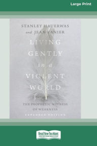 Title: Living Gently in a Violent World (Expanded Edition): The Prophetic Witness of Weakness [Standard Large Print], Author: Stanley Hauerwas