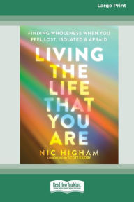 Title: Living the Life That You Are: Finding Wholeness When You Feel Lost, Isolated, and Afraid [Large Print 16 Pt Edition], Author: Nic Higham