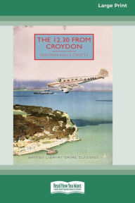 Title: The 12.30 from Croydon [Large Print 16 Pt Edition], Author: Freeman Wills Crofts