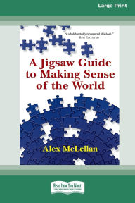 Title: A Jigsaw Guide to Making Sense of the World (16pt Large Print Edition), Author: Alex McLellan