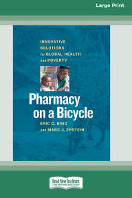 Title: Pharmacy on a Bicycle: Innovative Solutions for Global Health and Poverty (16pt Large Print Edition), Author: Eric G Bing
