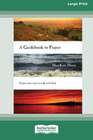 Title: A Guidebook to Prayer: 24 Ways to Walk with God (16pt Large Print Edition), Author: Marykate Morse