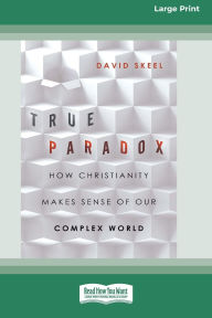 Title: True Paradox: How Christianity Makes Sense of Our Complex World (16pt Large Print Format), Author: David Skeel