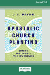 Title: Apostolic Church Planting: Birthing New Churches from New Believers (16pt Large Print Format), Author: J D Payne