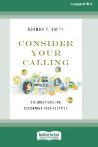 Title: Consider Your Calling: Six Questions for Discerning Your Vocation (16pt Large Print Format), Author: Gordon T Smith