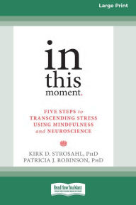 Title: In This Moment: Five Steps to Transcending Stress Using Mindfulness and Neuroscience (16pt Large Print Edition), Author: Kirk D Strosahl