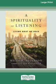 Title: A Spirituality of Listening: Living What We Hear (16pt Large Print Format), Author: Keith R Anderson