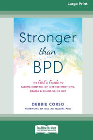 Title: Stronger Than BPD: The Girl's Guide to Taking Control of Intense Emotions, Drama, and Chaos Using DBT (16pt Large Print Edition), Author: Debbie Corso