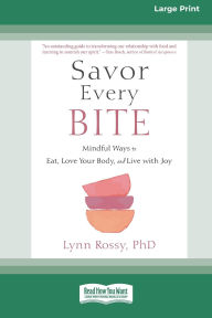 Title: Savor Every Bite: Mindful Ways to Eat, Love Your Body, and Live with Joy (16pt Large Print Format), Author: Lynn Rossy