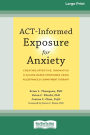 ACT-Informed Exposure for Anxiety: Creating Effective, Innovative, and Values-Based Exposures Using Acceptance and Commitment Therapy (16pt Large Print Format)
