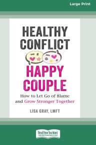 Title: Healthy Conflict, Happy Couple: How to Let Go of Blame and Grow Stronger Together (16pt Large Print Edition), Author: Lisa Gray