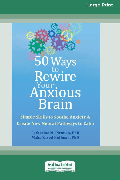 50 Ways to Rewire Your Anxious Brain: Simple Skills to Soothe Anxiety and Create New Neural Pathways to Calm (16pt Large Print Format)