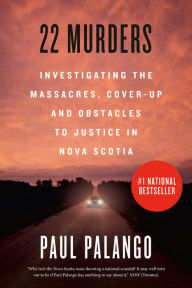 Title: 22 Murders: Investigating the Massacres, Cover-up and Obstacles to Justice in Nova Scotia, Author: Paul Palango