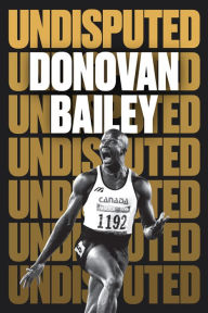 Title: Undisputed: A Champion's Life, Author: Donovan Bailey