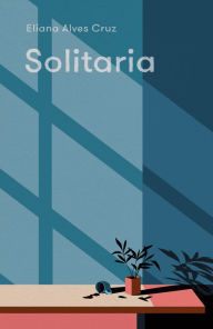 Title: Solitaria: A Novel, Author: Eliana Alves Cruz