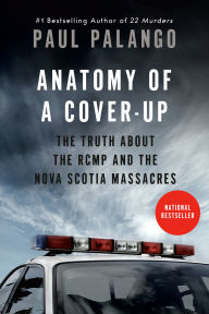 Title: Anatomy of a Cover-Up: The Truth about the RCMP and the Nova Scotia Massacres, Author: Paul Palango