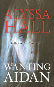 Title: Wanting Aidan, Author: Alyssa Hall
