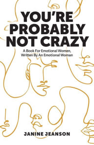 Title: You're Probably Not Crazy: A Book For Emotional Women, Written By an Emotional Woman, Author: Janine Jeanson