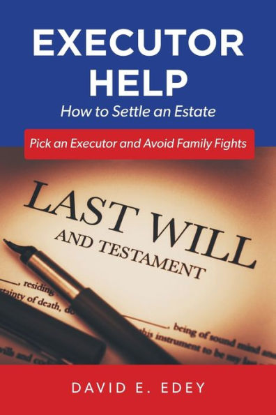 Executor Help: How to Settle an Estate Pick an Executor and Avoid Family Fights