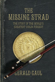 Title: The Missing Strad: The Story of the World's Greatest Violin Forgery, Author: Gerald Gaul