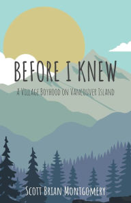 Title: Before I Knew: A Village Boyhood on Vancouver Island, Author: Scott Brian Montgomery