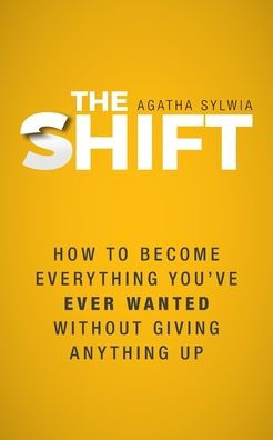The Shift: How to Become Everything You've Ever Wanted Without Giving Anything Up