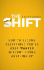 The Shift: How to Become Everything You've Ever Wanted Without Giving Anything Up