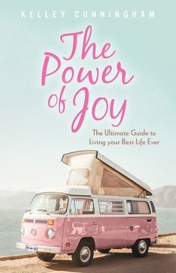 The Power of Joy: The Ultimate Guide to Living Your Best Life Ever