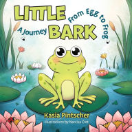 Title: Little Bark: A Journey From Egg to Frog, Author: Kasia Pintscher