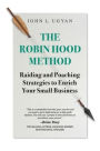 The Robin Hood Method: Raiding and Poaching Strategies to Enrich Your Small Business