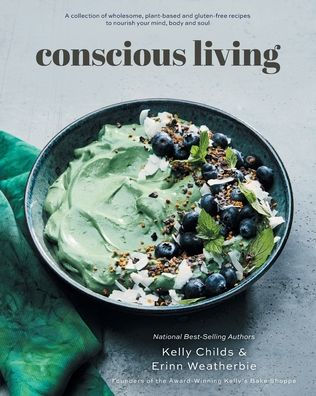 Conscious Living: A collection of wholesome, plant-based and gluten-free recipes to nourish your mind, body soul