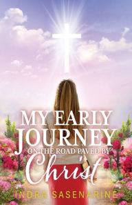 Title: My Early Journey On The Road Paved by Christ, Author: Indra Sasenarine