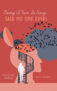 Title: Being A Teen Is Easy...Said No One Ever!: overcoming challenge, Author: Bella Hachey