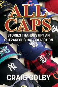 Title: ALL CAPS!: Stories That Justify an Outrageous Hat Collection, Author: Craig Colby