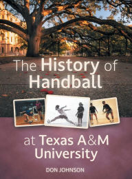 Title: The History of Handball at Texas A&M University, Author: Don Johnson
