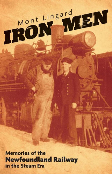 Iron Men: Memories of the Newfoundland Railway in the Steam Era