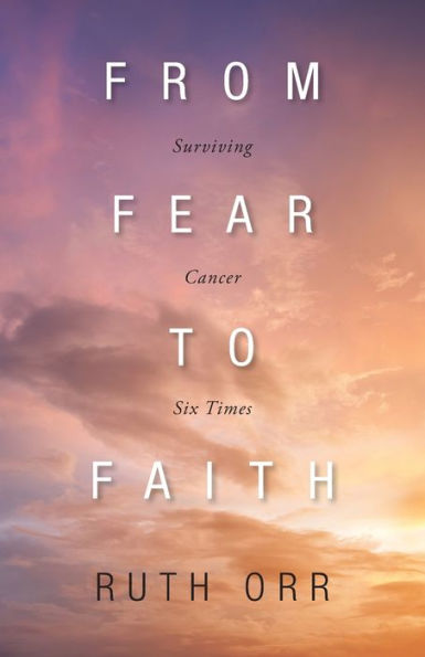 From Fear To Faith: Surviving Cancer Six Times