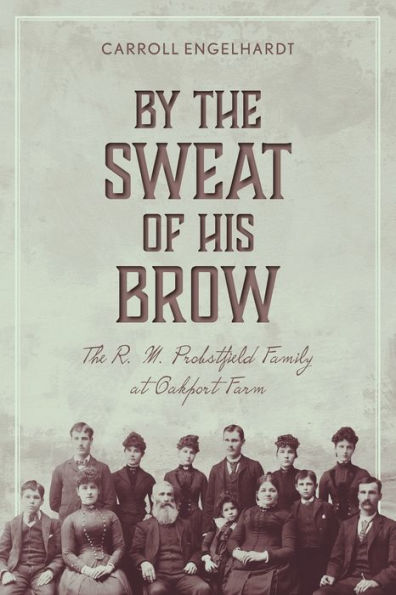 By The Sweat of His Brow: R. M. Probstfield Family at Oakport Farm