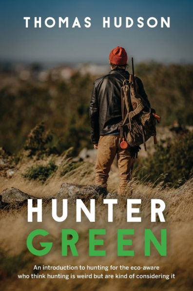 Hunter Green: An Introduction to Hunting for the Eco-Aware Who Think is Weird But Are Kind of Considering It