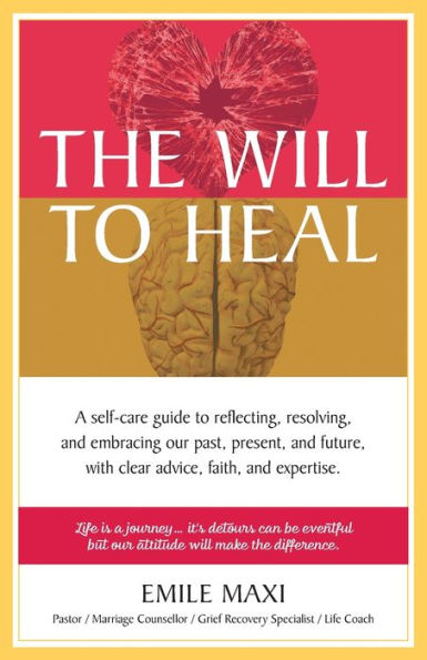 The Will to Heal: A self-care guide reflecting, resolving, and embracing our past, present, future, with clear advice, faith, expertise