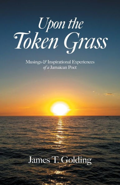 Upon the Token Grass: Musings & Inspirational Experiences of a Jamaican Poet