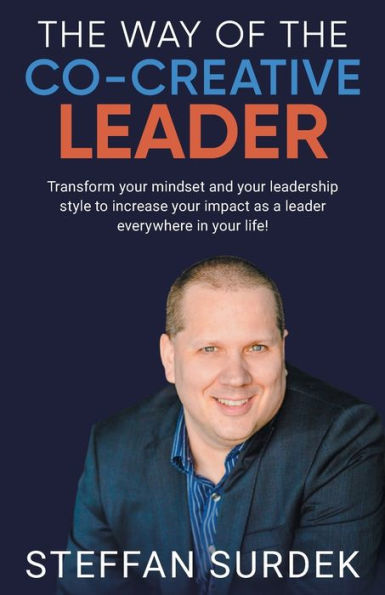 The Way of the Co-Creative Leader: Transform your mindset and your leadership style to increase your impact as a leader everywhere in your life!