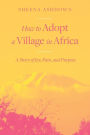 How to Adopt a Village in Africa: A Story of Joy, Pain, and Purpose