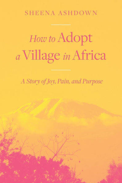 How to Adopt A Village Africa: Story of Joy, Pain, and Purpose