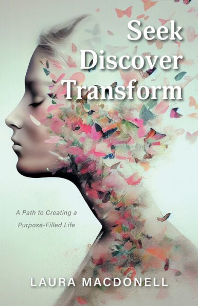 Seek Discover Transform: a Path to Creating Purpose-Filled Life